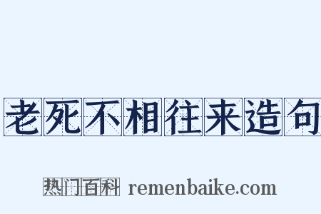 老死不相往来造句是什么意思的图片